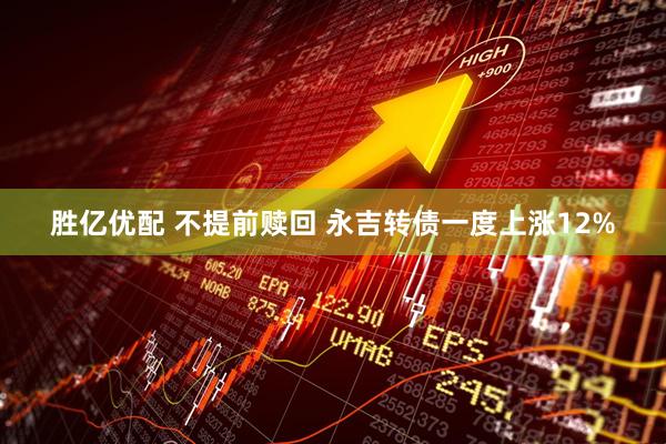 胜亿优配 不提前赎回 永吉转债一度上涨12%