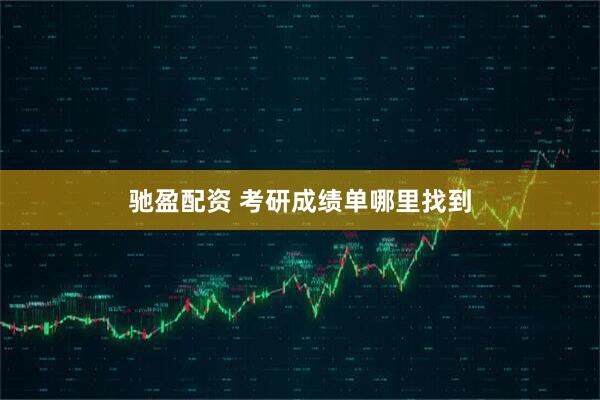 驰盈配资 考研成绩单哪里找到