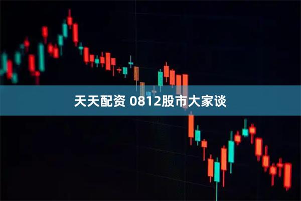天天配资 0812股市大家谈